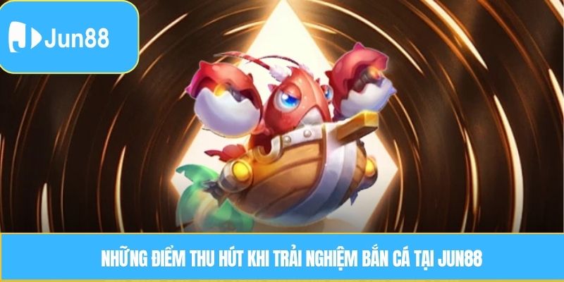 Những điểm thu hút khi trải nghiệm bắn cá tại Jun88