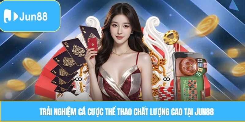 Trải nghiệm cá cược thể thao chất lượng cao tại JUN88.