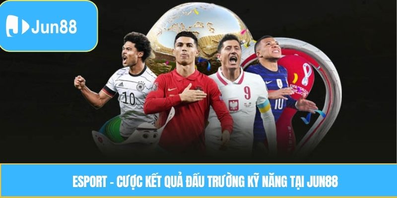 Esport – Cược kết quả đấu trường kỹ năng tại JUN88
